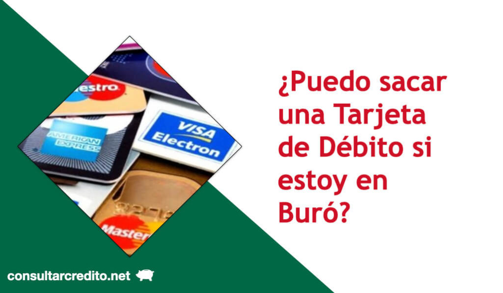 Puedo sacar una Tarjeta de Debito si estoy en Buro